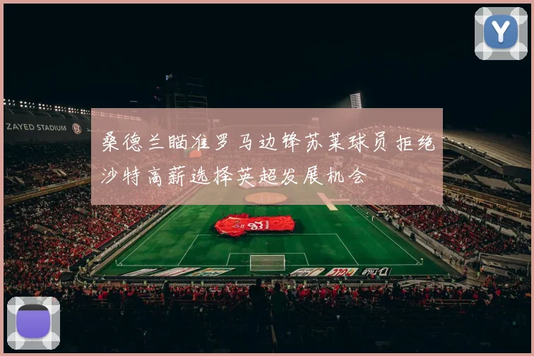 桑德兰瞄准罗马边锋苏莱球员拒绝沙特高薪选择英超发展机会