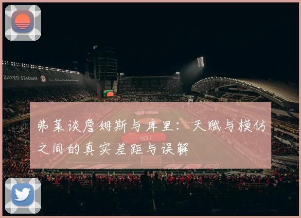 弗莱谈詹姆斯与库里：天赋与模仿之间的真实差距与误解
