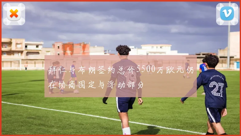 拜仁与布朗签约总价5500万欧元仍在协商固定与浮动部分