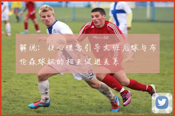 解说：核心理念引导文班无球与布伦森球权的相互促进关系