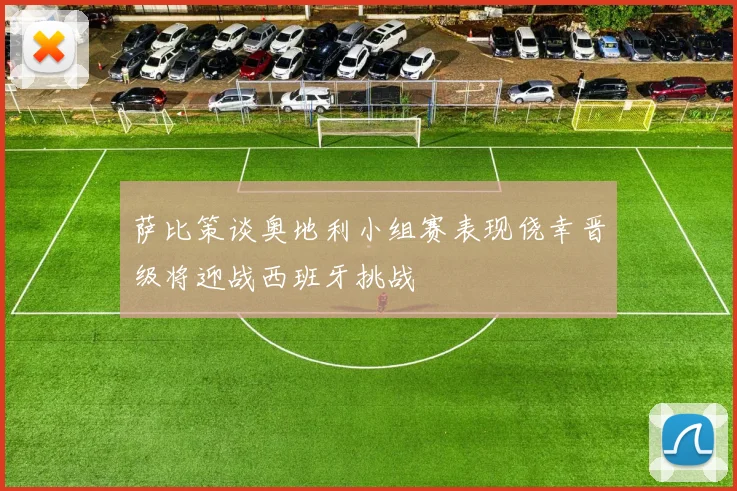 萨比策谈奥地利小组赛表现侥幸晋级将迎战西班牙挑战
