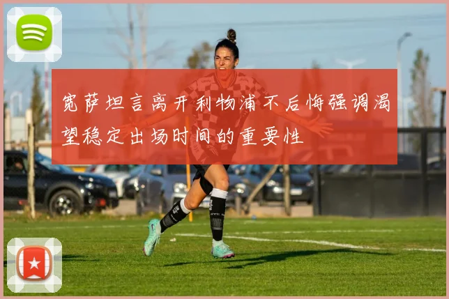 宽萨坦言离开利物浦不后悔强调渴望稳定出场时间的重要性