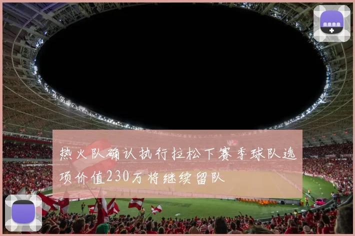 热火队确认执行拉松下赛季球队选项价值230万将继续留队
