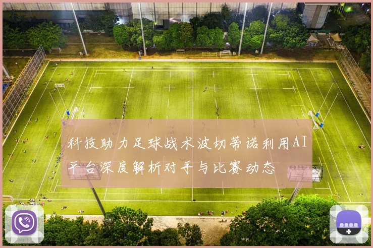 科技助力足球战术波切蒂诺利用AI平台深度解析对手与比赛动态