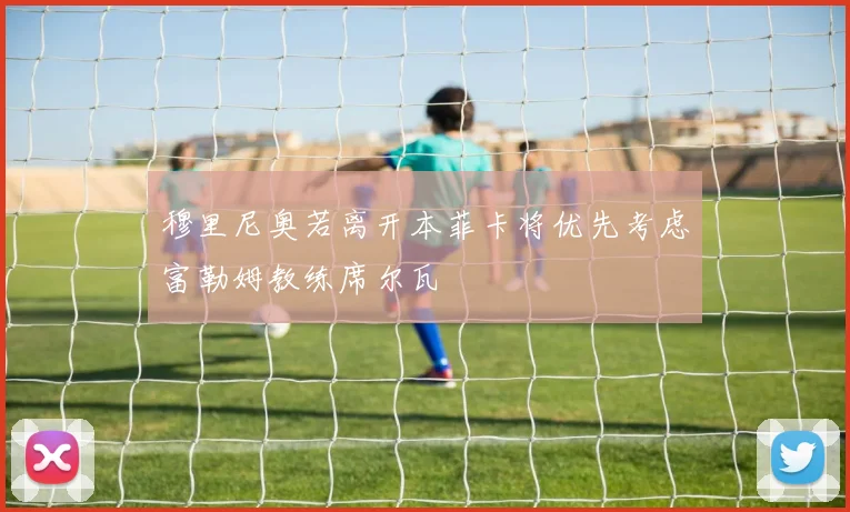 穆里尼奥若离开本菲卡将优先考虑富勒姆教练席尔瓦