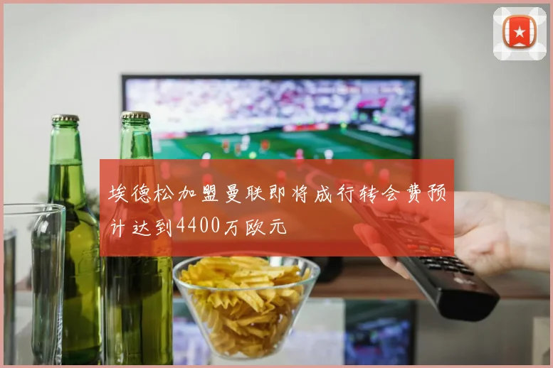 埃德松加盟曼联即将成行转会费预计达到4400万欧元
