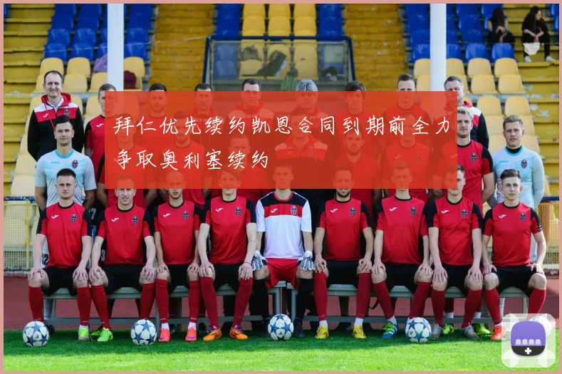 拜仁优先续约凯恩合同到期前全力争取奥利塞续约