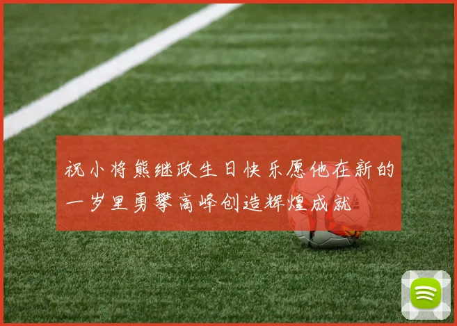 祝小将熊继政生日快乐愿他在新的一岁里勇攀高峰创造辉煌成就