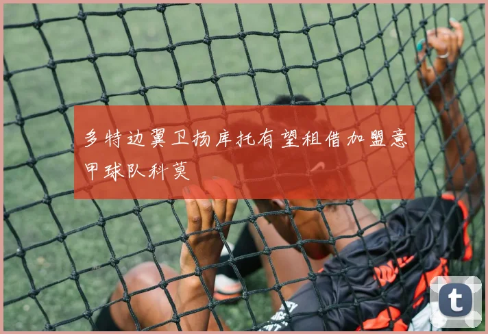 多特边翼卫扬库托有望租借加盟意甲球队科莫