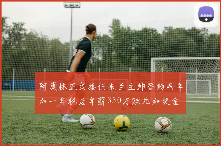 阿莫林正式接任米兰主帅签约两年加一年税后年薪350万欧元加奖金