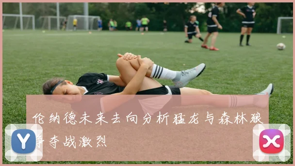 伦纳德未来去向分析猛龙与森林狼争夺战激烈