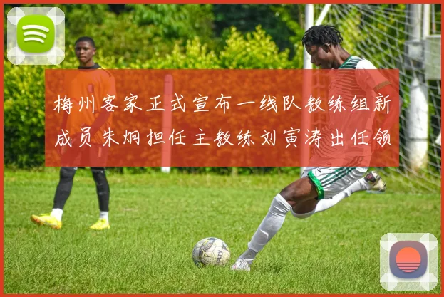 梅州客家正式宣布一线队教练组新成员朱炯担任主教练刘寅涛出任领队